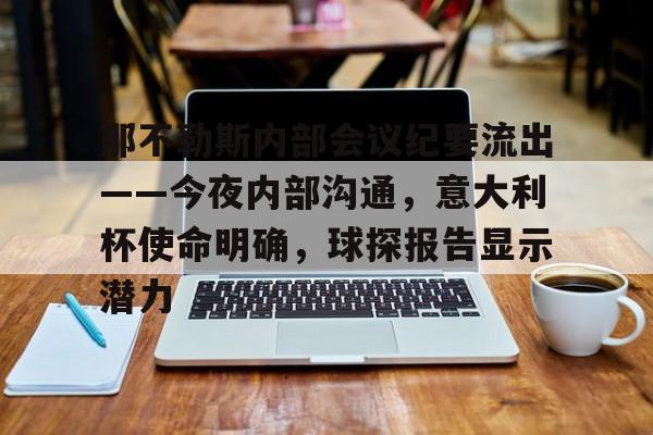 包含那不勒斯内部会议纪要流出——今夜内部沟通，意大利杯使命明确，球探报告显示潜力的词条-南宫体育官网网页版